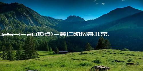 (2025-1-20热点)-黄仁勋现身北京，盛赞华为三折叠手机，直呼 “不可思议”